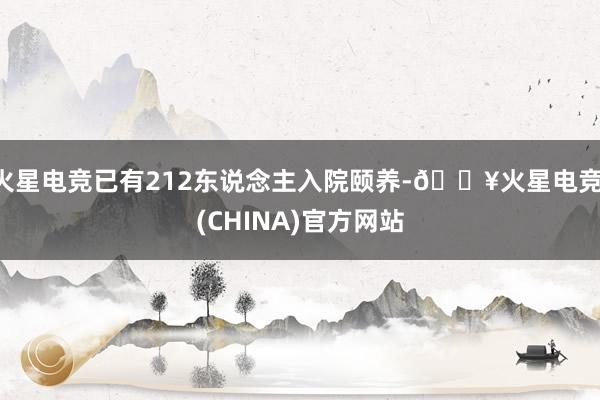 火星电竞已有212东说念主入院颐养-🔥火星电竞·(CHINA)官方网站