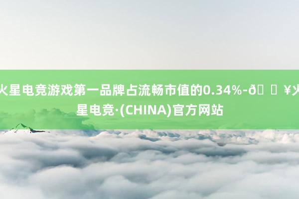 火星电竞游戏第一品牌占流畅市值的0.34%-🔥火星电竞·(CHINA)官方网站