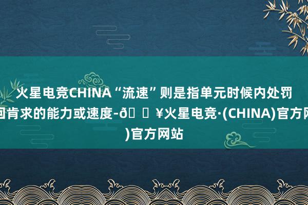 火星电竞CHINA“流速”则是指单元时候内处罚来回肯求的能力或速度-🔥火星电竞·(CHINA)官方网站