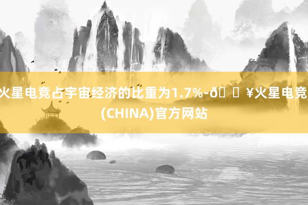 火星电竞占宇宙经济的比重为1.7%-🔥火星电竞·(CHINA)官方网站