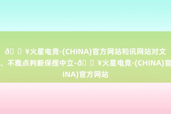 🔥火星电竞·(CHINA)官方网站和讯网站对文中述说、不雅点判断保捏中立-🔥火星电竞·(CHINA)官方网站