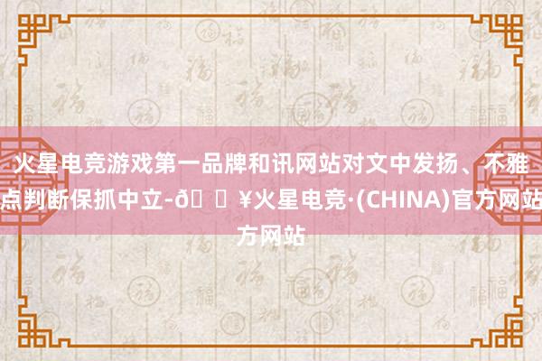 火星电竞游戏第一品牌和讯网站对文中发扬、不雅点判断保抓中立-🔥火星电竞·(CHINA)官方网站