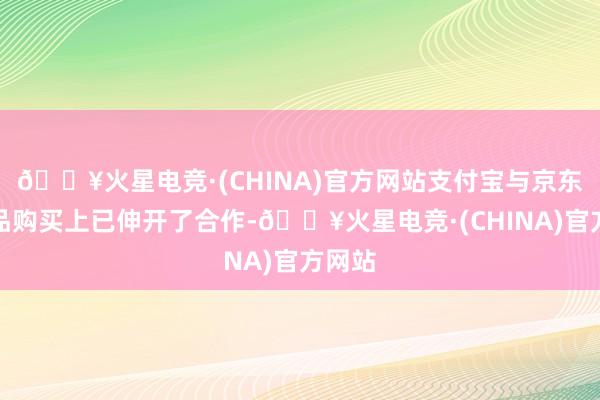 🔥火星电竞·(CHINA)官方网站支付宝与京东在药品购买上已伸开了合作-🔥火星电竞·(CHINA)官方网站