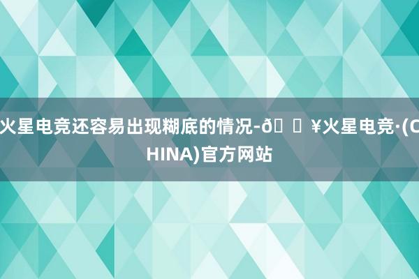 火星电竞还容易出现糊底的情况-🔥火星电竞·(CHINA)官方网站