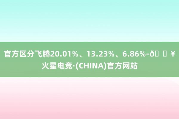 官方区分飞腾20.01%、13.23%、6.86%-🔥火星电竞·(CHINA)官方网站