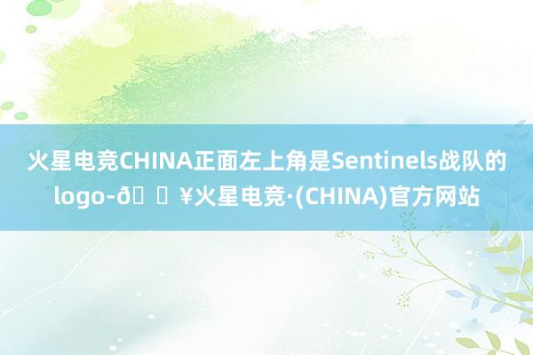 火星电竞CHINA正面左上角是Sentinels战队的logo-🔥火星电竞·(CHINA)官方网站