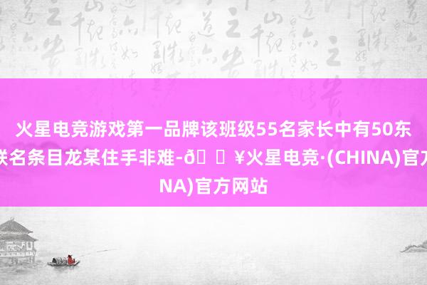 火星电竞游戏第一品牌该班级55名家长中有50东谈主联名条目龙某住手非难-🔥火星电竞·(CHINA)官方网站